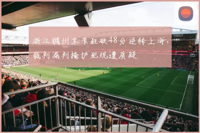 浙江稠州末节狂砍48分逆转上海，裁判漏判掩护犯规遭质疑