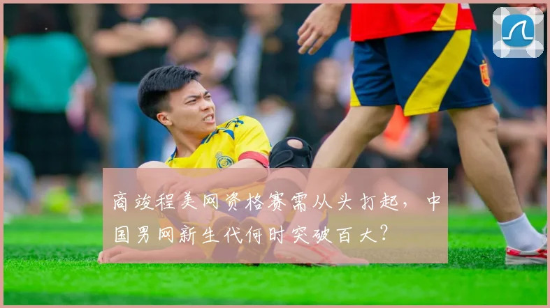 商竣程美网资格赛需从头打起，中国男网新生代何时突破百大？