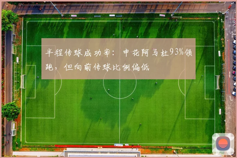 半程传球成功率：申花阿马杜93%领跑，但向前传球比例偏低