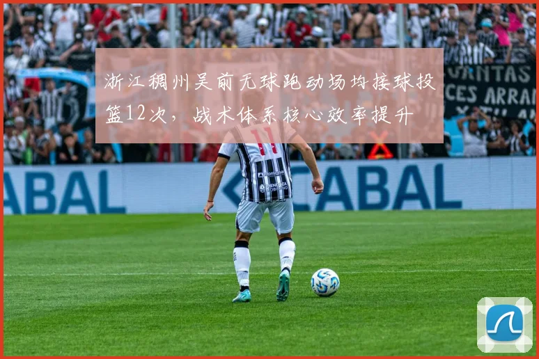 浙江稠州吴前无球跑动场均接球投篮12次，战术体系核心效率提升