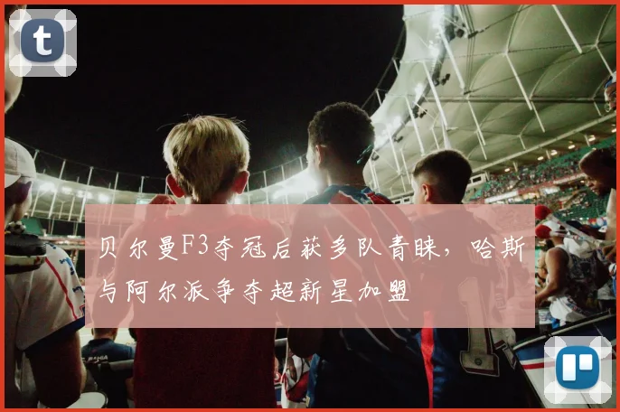 贝尔曼F3夺冠后获多队青睐，哈斯与阿尔派争夺超新星加盟